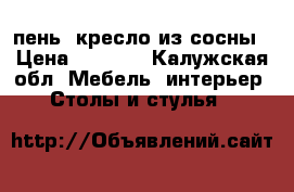 пень..кресло из сосны › Цена ­ 5 000 - Калужская обл. Мебель, интерьер » Столы и стулья   